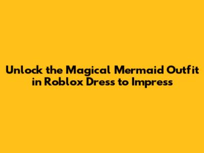 Unlock the Magical Mermaid Outfit in Roblox Dress to Impress