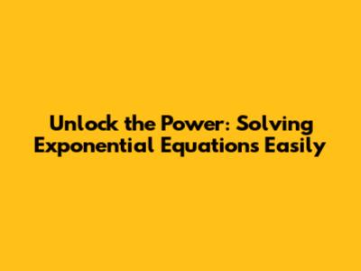 Unlock the Power: Solving Exponential Equations Easily