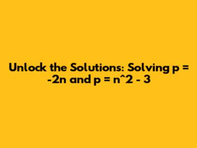 Unlock the Solutions: Solving p = -2n and p = n^2 - 3