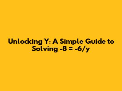 Unlocking 'Y': A Simple Guide to Solving -8 = -6/y