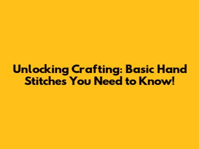 Unlocking Crafting: Basic Hand Stitches You Need to Know!