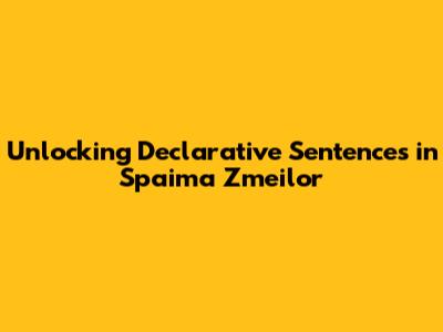 Unlocking Declarative Sentences in Spaima Zmeilor