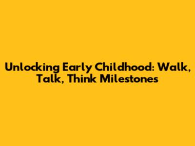Unlocking Early Childhood: Walk, Talk, Think Milestones