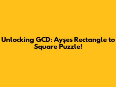Unlocking GCD: Ayşe's Rectangle to Square Puzzle!