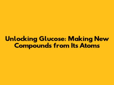 Unlocking Glucose: Making New Compounds from Its Atoms