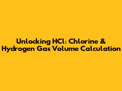 Unlocking HCl: Chlorine & Hydrogen Gas Volume Calculation