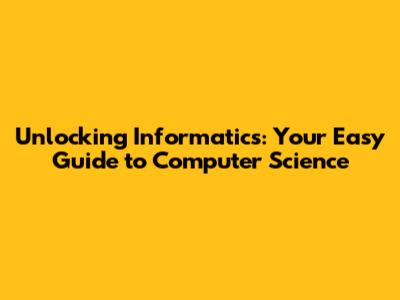 Unlocking Informatics: Your Easy Guide to Computer Science