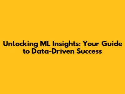 Unlocking ML Insights: Your Guide to Data-Driven Success