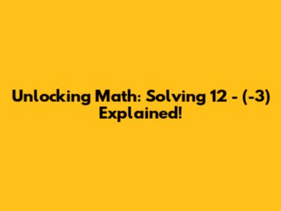 Unlocking Math: Solving 12 - (-3) Explained!