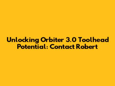 Unlocking Orbiter 3.0 Toolhead Potential: Contact Robert