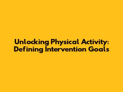 Unlocking Physical Activity: Defining Intervention Goals