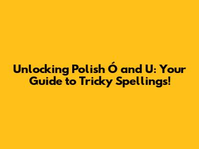Unlocking Polish 'Ó' and 'U': Your Guide to Tricky Spellings!