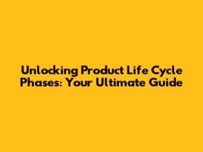Unlocking Product Life Cycle Phases: Your Ultimate Guide