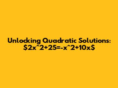 Unlocking Quadratic Solutions: $2x^2+25=-x^2+10x$