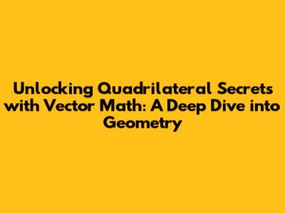 Unlocking Quadrilateral Secrets with Vector Math: A Deep Dive into Geometry