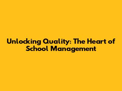 Unlocking Quality: The Heart of School Management