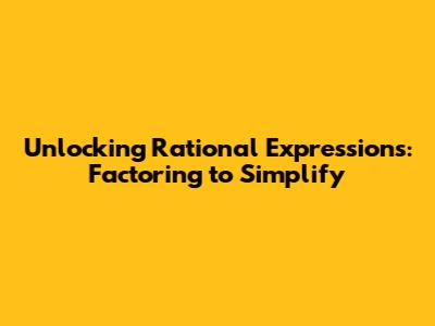 Unlocking Rational Expressions: Factoring to Simplify