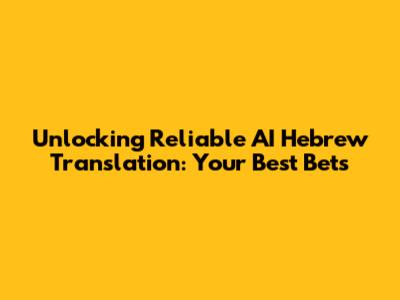 Unlocking Reliable AI Hebrew Translation: Your Best Bets