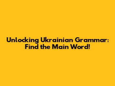 Unlocking Ukrainian Grammar: Find the Main Word!