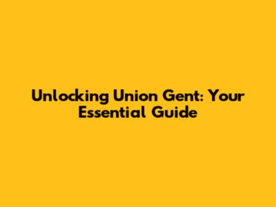 Unlocking Union Gent: Your Essential Guide