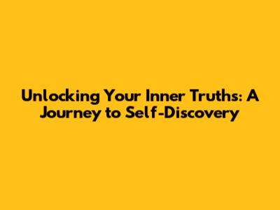 Unlocking Your Inner Truths: A Journey to Self-Discovery
