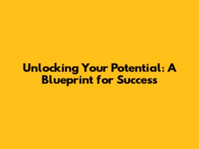 Unlocking Your Potential: A Blueprint for Success