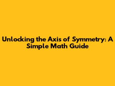 Unlocking the Axis of Symmetry: A Simple Math Guide