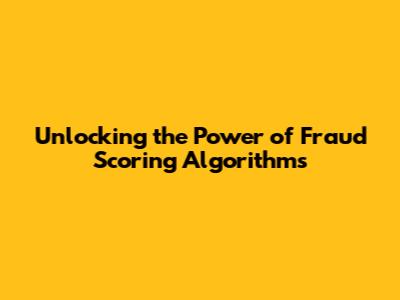 Unlocking the Power of Fraud Scoring Algorithms