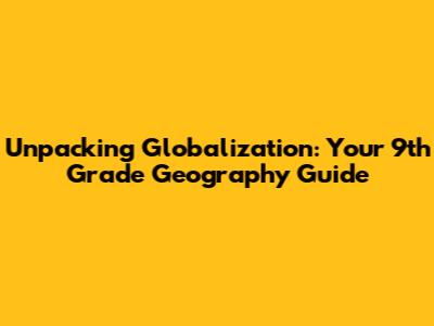 Unpacking Globalization: Your 9th Grade Geography Guide