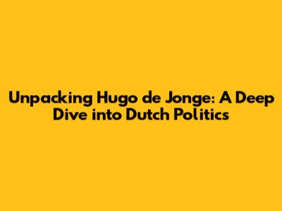 Unpacking Hugo de Jonge: A Deep Dive into Dutch Politics