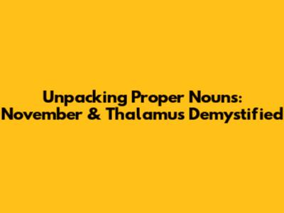 Unpacking Proper Nouns: November & Thalamus Demystified