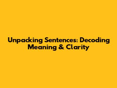 Unpacking Sentences: Decoding Meaning & Clarity