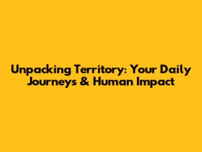 Unpacking Territory: Your Daily Journeys & Human Impact