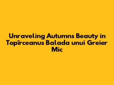 Unraveling Autumn's Beauty in Topîrceanu's 'Balada unui Greier Mic'