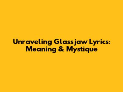 Unraveling Glassjaw Lyrics: Meaning & Mystique