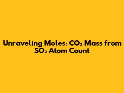 Unraveling Moles: CO₂ Mass from SO₂ Atom Count