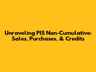 Unraveling PIS Non-Cumulative: Sales, Purchases, & Credits