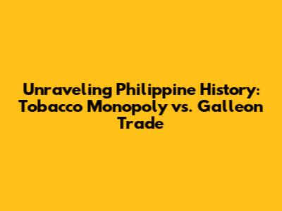 Unraveling Philippine History: Tobacco Monopoly vs. Galleon Trade