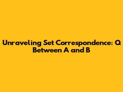 Unraveling Set Correspondence: Q Between A and B