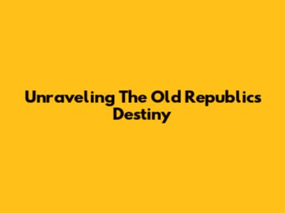 Unraveling The Old Republic's Destiny