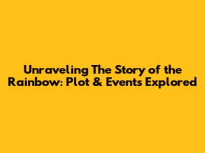 Unraveling The Story of the Rainbow: Plot & Events Explored
