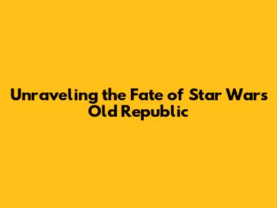 Unraveling the Fate of Star Wars Old Republic