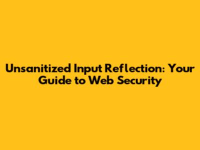 Unsanitized Input Reflection: Your Guide to Web Security