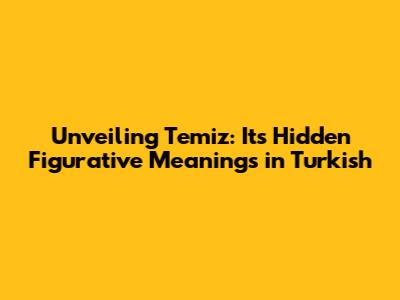 Unveiling 'Temiz': Its Hidden Figurative Meanings in Turkish