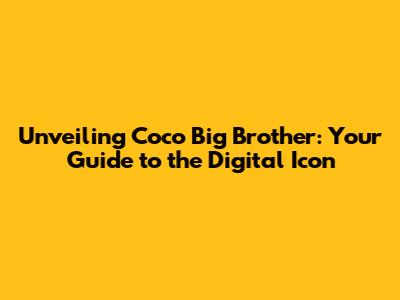 Unveiling Coco Big Brother: Your Guide to the Digital Icon