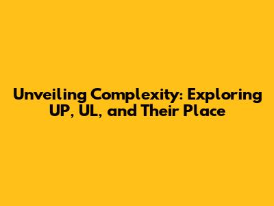 Unveiling Complexity: Exploring UP, UL, and Their Place