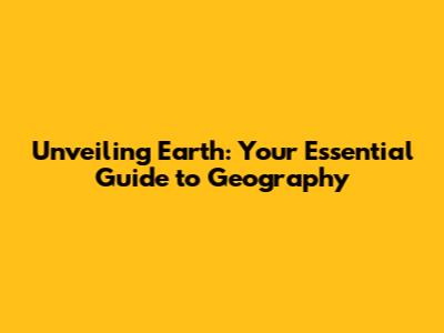 Unveiling Earth: Your Essential Guide to Geography