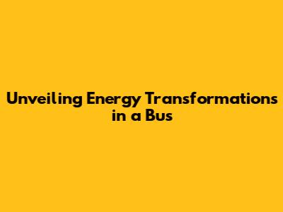 Unveiling Energy Transformations in a Bus