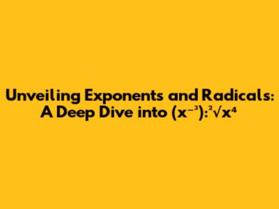 Unveiling Exponents and Radicals: A Deep Dive into (x⁻³):²√x⁴