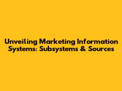 Unveiling Marketing Information Systems: Subsystems & Sources